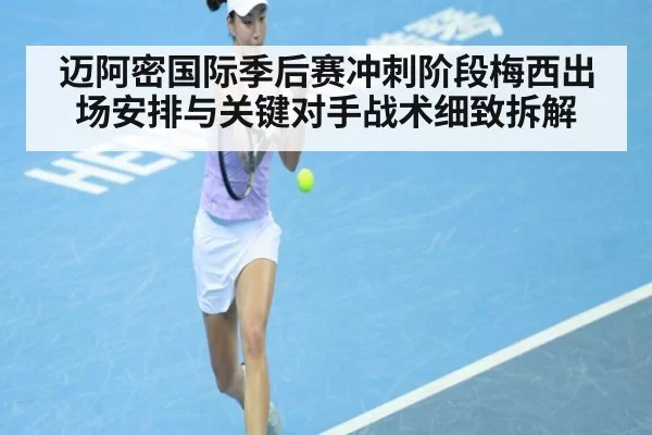迈阿密国际季后赛冲刺阶段梅西出场安排与关键对手战术细致拆解