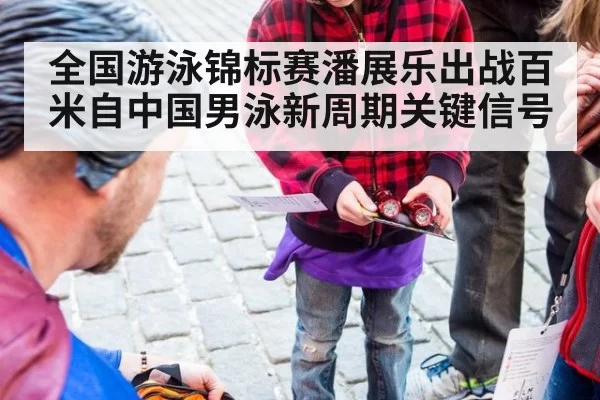 全国游泳锦标赛潘展乐出战百米自中国男泳新周期关键信号