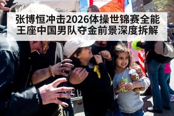 张博恒冲击2026体操世锦赛全能王座中国男队夺金前景深度拆解